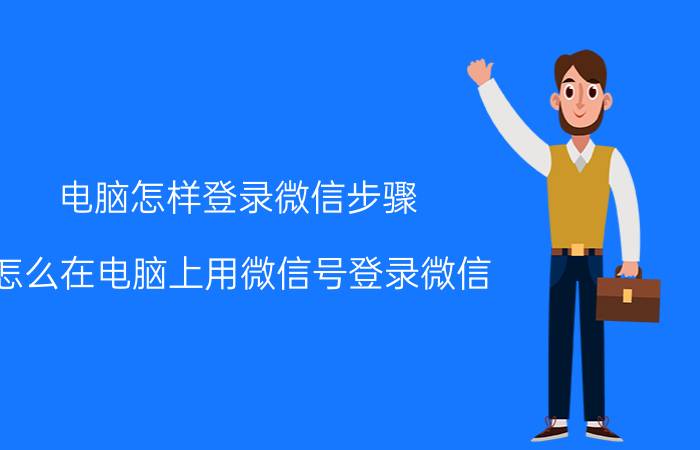 电脑怎样登录微信步骤 怎么在电脑上用微信号登录微信？